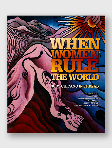 When Women Ruled the World: Judy Chicago in Thread, Exhibition Catalogue